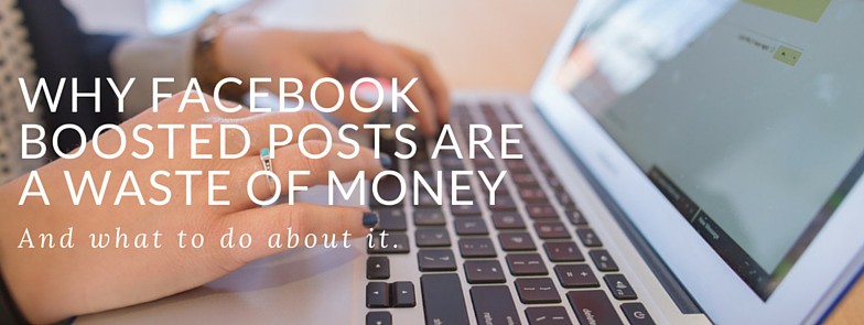 Why Facebook Boosted Posts Are A Waste Of Money
